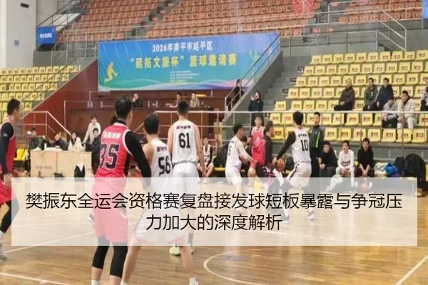 樊振东全运会资格赛复盘接发球短板暴露与争冠压力加大的深度解析